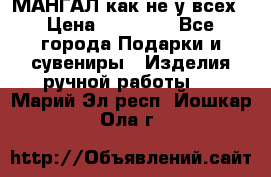 МАНГАЛ как не у всех › Цена ­ 40 000 - Все города Подарки и сувениры » Изделия ручной работы   . Марий Эл респ.,Йошкар-Ола г.